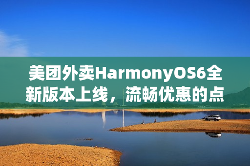 美团外卖HarmonyOS6全新版本上线，流畅优惠的点餐体验升级