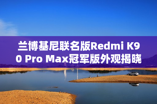 兰博基尼联名版Redmi K90 Pro Max冠军版外观揭晓