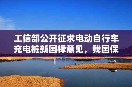工信部公开征求电动自行车充电桩新国标意见，我国保有量预计达3.8亿辆
