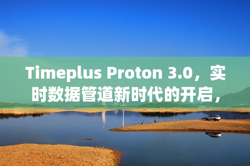 Timeplus Proton 3.0，实时数据管道新时代的开启，高效处理海量数据的新选择