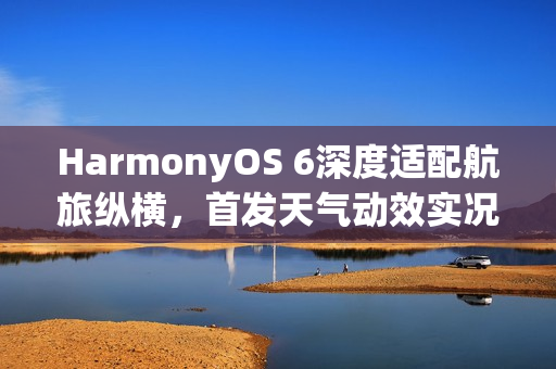 HarmonyOS 6深度适配航旅纵横，首发天气动效实况窗，打造超凡航旅体验