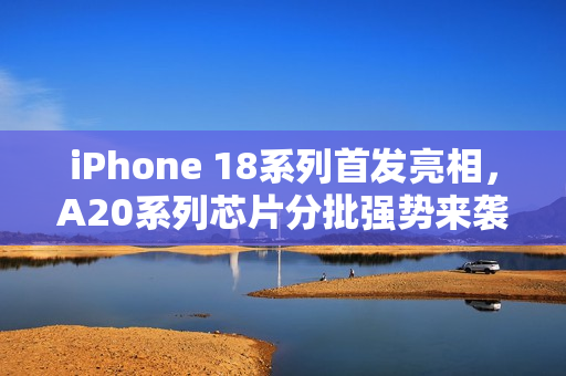 iPhone 18系列首发亮相，A20系列芯片分批强势来袭