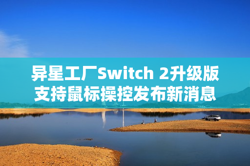 异星工厂Switch 2升级版支持鼠标操控发布新消息