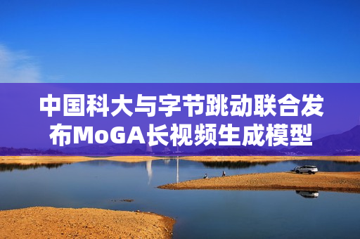 中国科大与字节跳动联合发布MoGA长视频生成模型