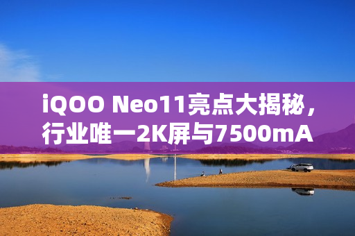 iQOO Neo11亮点大揭秘，行业唯一2K屏与7500mA超大电池结合