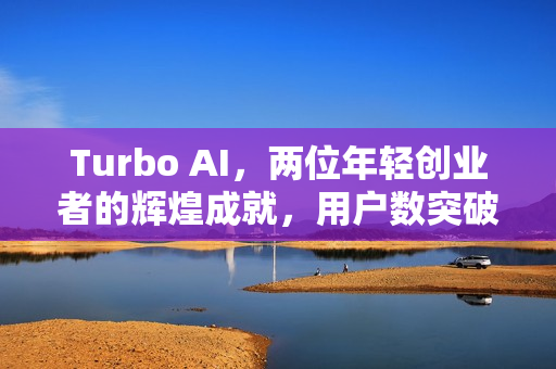 Turbo AI，两位年轻创业者的辉煌成就，用户数突破500万