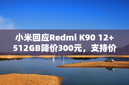 小米回应Redmi K90 12+512GB降价300元，支持价保退差价！