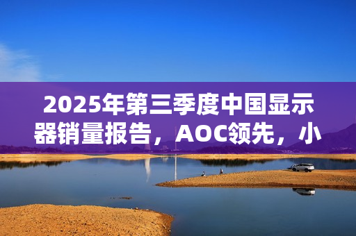 2025年第三季度中国显示器销量报告，AOC领先，小米位列第三