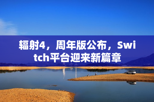 辐射4，周年版公布，Switch平台迎来新篇章