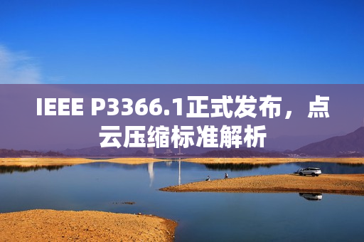 IEEE P3366.1正式发布，点云压缩标准解析