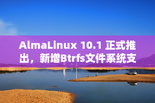 AlmaLinux 10.1 正式推出，新增Btrfs文件系统支持