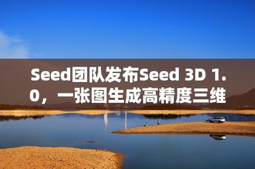 Seed团队发布Seed 3D 1.0，一张图生成高精度三维模型技术