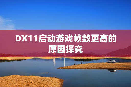 DX11启动游戏帧数更高的原因探究