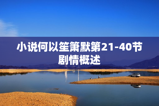 小说何以笙箫默第21-40节剧情概述