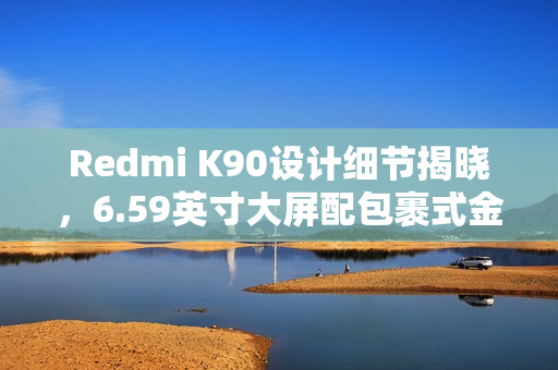 Redmi K90设计细节揭晓，6.59英寸大屏配包裹式金属中框