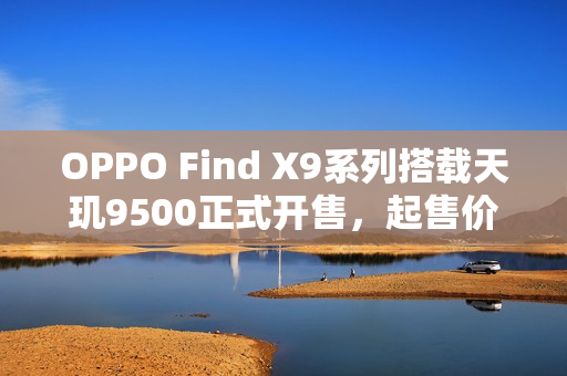 OPPO Find X9系列搭载天玑9500正式开售，起售价4399元