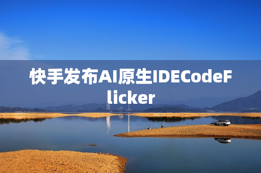 快手发布AI原生IDECodeFlicker