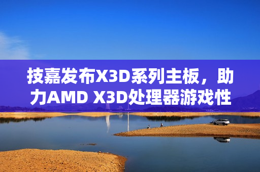 技嘉发布X3D系列主板，助力AMD X3D处理器游戏性能提升高达25%