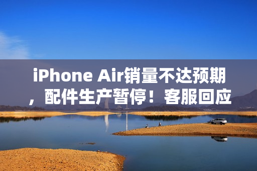 iPhone Air销量不达预期，配件生产暂停！客服回应未知相关通知