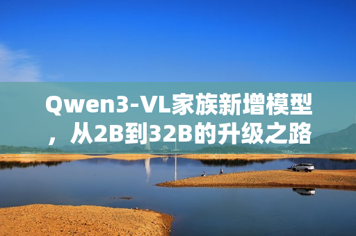 Qwen3-VL家族新增模型，从2B到32B的升级之路
