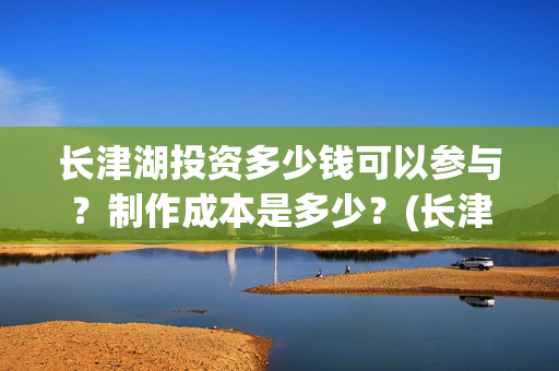 长津湖投资多少钱可以参与？制作成本是多少？(长津湖投资太大估计亏本)