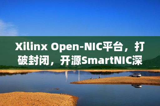 Xilinx Open-NIC平台，打破封闭，开源SmartNIC深度解析