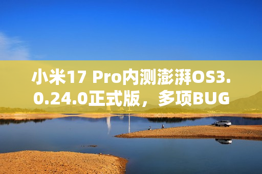 小米17 Pro内测澎湃OS3.0.24.0正式版,多项BUG修复提升用户体验 小米17 Pro内测澎湃OS3.0.24.0正式版,多项BUG修复提升用户体验