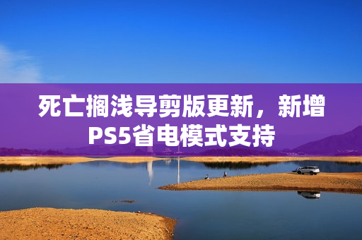 死亡搁浅导剪版更新，新增PS5省电模式支持