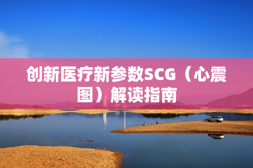 创新医疗新参数SCG（心震图）解读指南