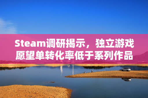 Steam调研揭示，独立游戏愿望单转化率低于系列作品，玩家愿望单与实际购买行为存在落差