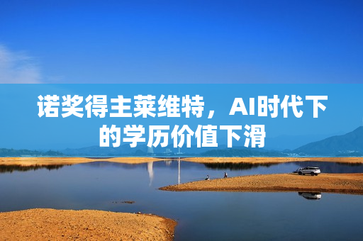 诺奖得主莱维特，AI时代下的学历价值下滑