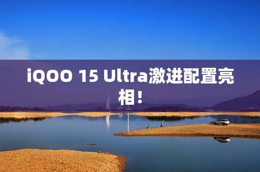 iQOO 15 Ultra激进配置亮相！