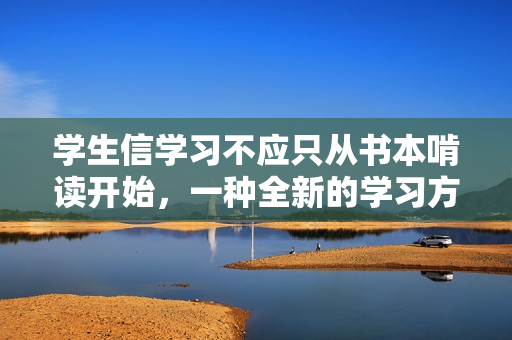 学生信学习不应只从书本啃读开始，一种全新的学习方法探讨