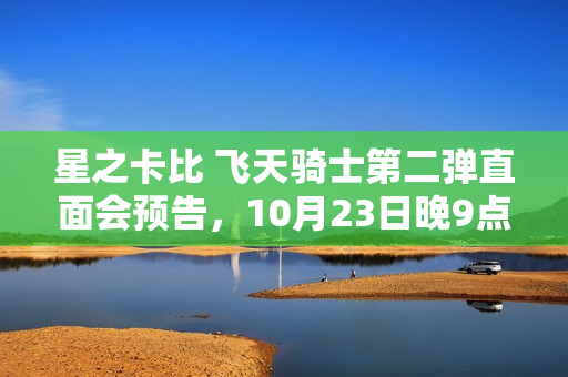 星之卡比 飞天骑士第二弹直面会预告，10月23日晚9点开启