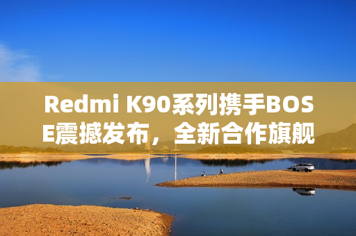 Redmi K90系列携手BOSE震撼发布，全新合作旗舰手机官宣亮相