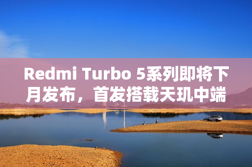 Redmi Turbo 5系列即将下月发布，首发搭载天玑中端芯片