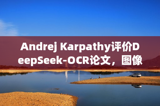 Andrej Karpathy评价DeepSeek-OCR论文，图像输入或开启大语言模型新方向