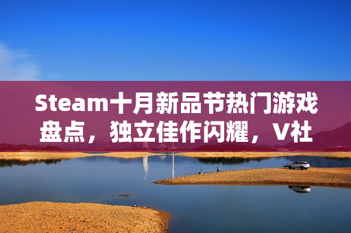 Steam十月新品节热门游戏盘点，独立佳作闪耀，V社精选五十款游戏推荐