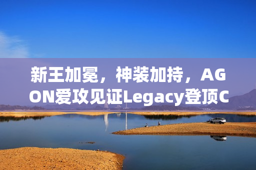 新王加冕，神装加持，AGON爱攻见证Legacy登顶CAC 2025