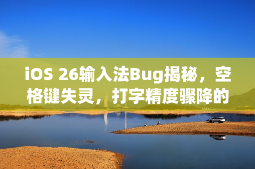 iOS 26输入法Bug揭秘，空格键失灵，打字精度骤降的用户反馈