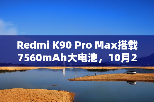 Redmi K90 Pro Max搭载7560mAh大电池，10月23日发布亮相