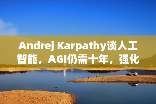 Andrej Karpathy谈人工智能，AGI仍需十年，强化学习存在根本缺陷挑战