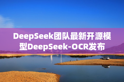 DeepSeek团队最新开源模型DeepSeek-OCR发布