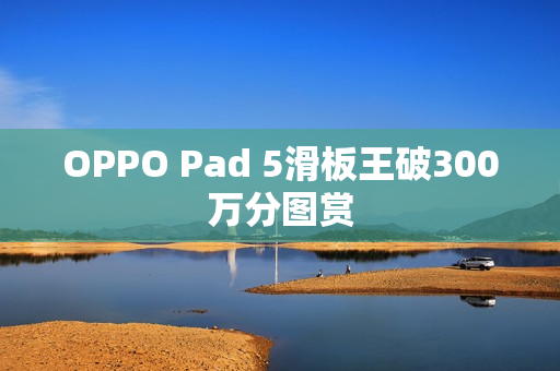 OPPO Pad 5滑板王破300万分图赏