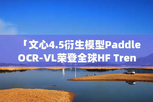 「文心4.5衍生模型PaddleOCR-VL荣登全球HF Trending榜首」