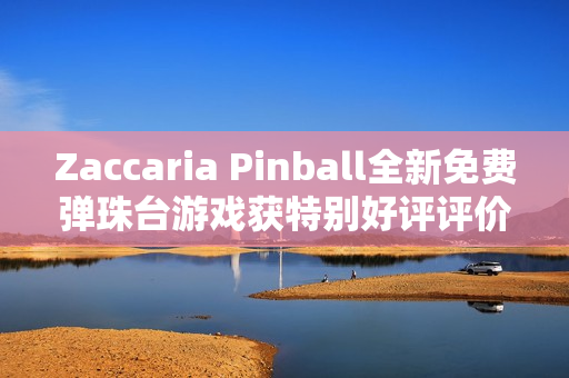 Zaccaria Pinball全新免费弹珠台游戏获特别好评评价