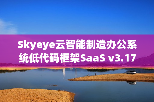 Skyeye云智能制造办公系统低代码框架SaaS v3.17.8全新发布，助力高效办公智能化升级