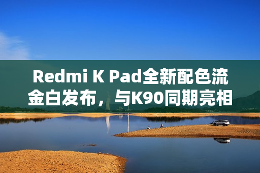 Redmi K Pad全新配色流金白发布,与K90同期亮相,10月23日盛大发布会 Redmi K Pad全新配色流金白发布,与K90同期亮相,10月23日盛大发布会