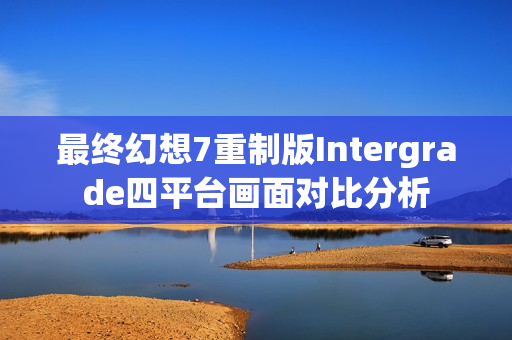 最终幻想7重制版Intergrade四平台画面对比分析