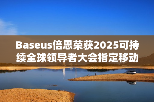 Baseus倍思荣获2025可持续全球领导者大会指定移动电源品牌称号